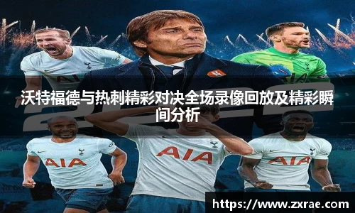 沃特福德与热刺精彩对决全场录像回放及精彩瞬间分析